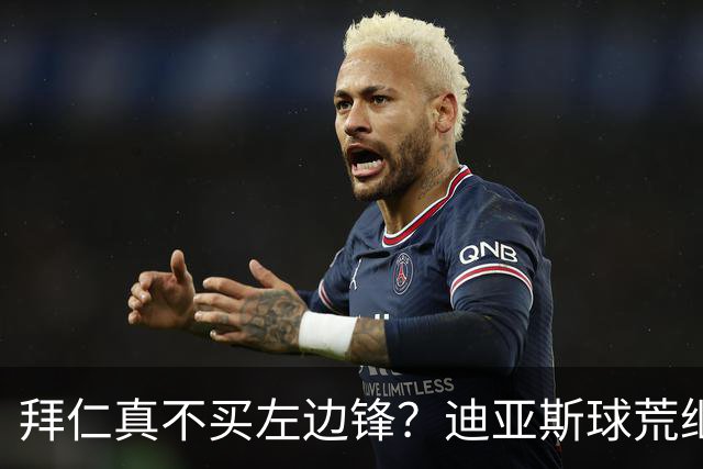 拜仁真不买左边锋？迪亚斯球荒继续 已表态欢迎轮换+被国家队放假